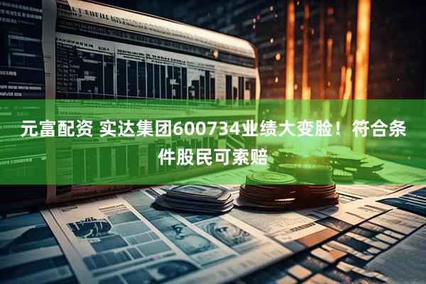 元富配资 实达集团600734业绩大变脸！符合条件股民可索赔