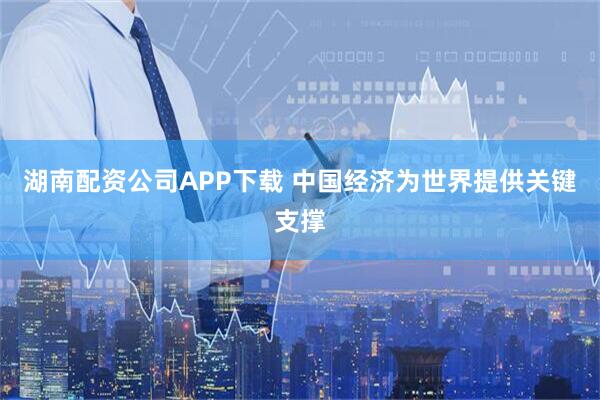 湖南配资公司APP下载 中国经济为世界提供关键支撑