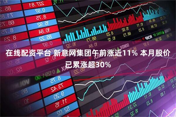 在线配资平台 新意网集团午前涨近11% 本月股价已累涨超30%