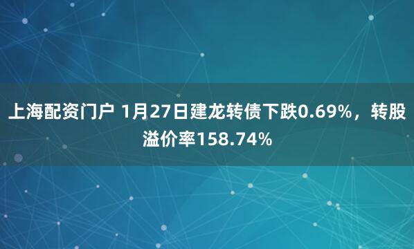 上海配资门户 1月27日建龙转债下跌0.69%，转股溢价率158.74%