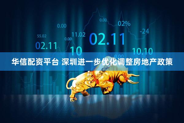 华信配资平台 深圳进一步优化调整房地产政策